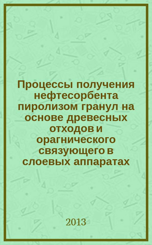 Процессы получения нефтесорбента пиролизом гранул на основе древесных отходов и орагнического связующего в слоевых аппаратах : автореф. на соиск. уч. степ. к. т. н. : специальность 05.17.08 <Процессы и аппараты химических технологий>