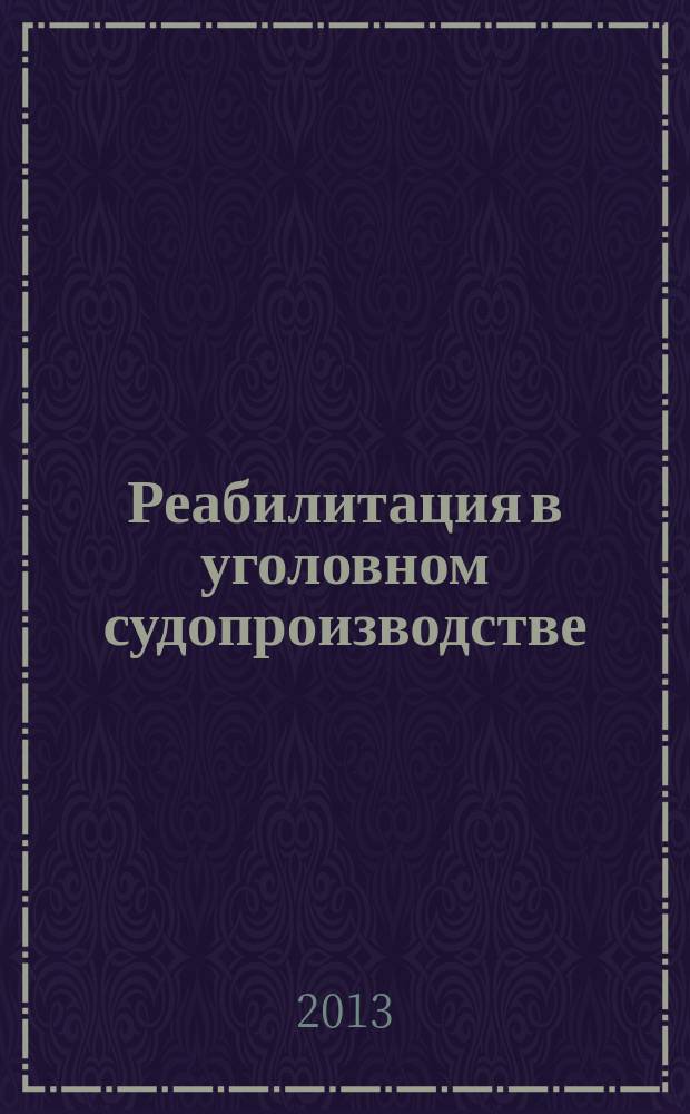 Реабилитация в уголовном судопроизводстве : учебное пособие : для студентов, изучающих дисциплину "Уголовно-процессуальное право (Уголовный процесс)"