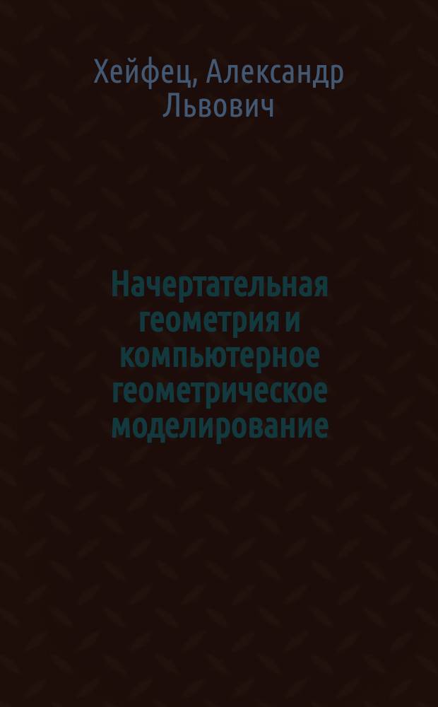 Начертательная геометрия и компьютерное геометрическое моделирование : учебное пособие : для бакалавров по направлениям подготовки 270800 "Строительство", 190100 "Наземные транспортно-технологические комплексы", 151600 "Прикладная механика"
