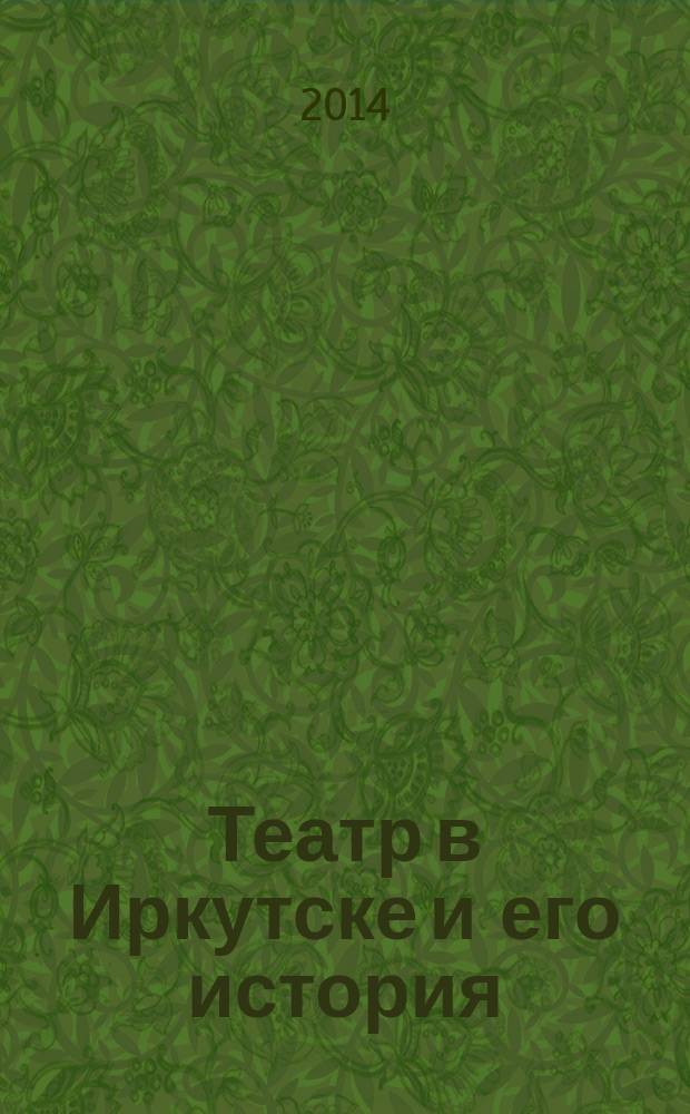 Театр в Иркутске и его история (1787-2013) : монография