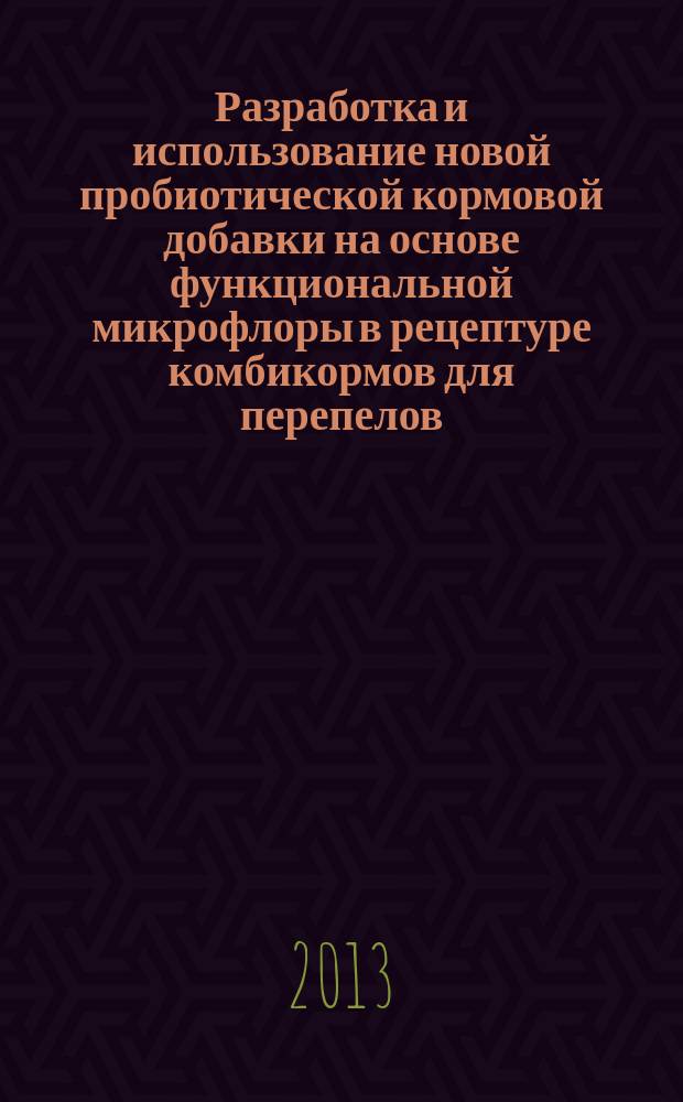 Разработка и использование новой пробиотической кормовой добавки на основе функциональной микрофлоры в рецептуре комбикормов для перепелов : автореф. дис. на соиск. уч. степ. к. б. н. : специальность 03.01.06 <Биотехнология в том числе, бионанотехнологии>
