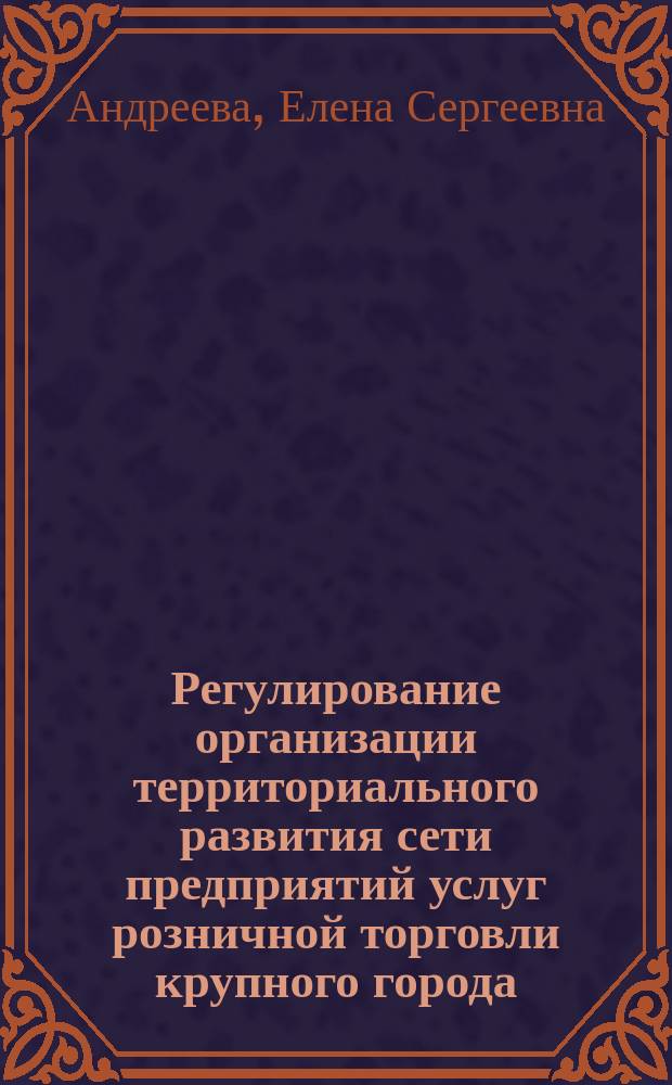 Регулирование организации территориального развития сети предприятий услуг розничной торговли крупного города : автореф. дис. на соиск. уч. степ. к. э. н. : специальность 08.00.05 <Экономика и управление народным хозяйством по отраслям и сферам деятельности>