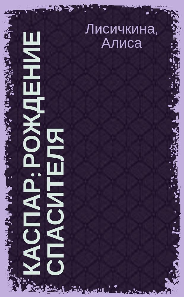 Каспар : рождение спасителя : повесть : для среднего школьного возраста