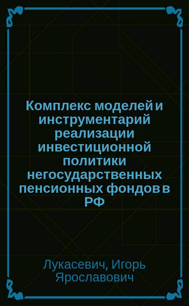 Комплекс моделей и инструментарий реализации инвестиционной политики негосударственных пенсионных фондов в РФ