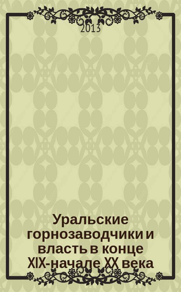 Уральские горнозаводчики и власть в конце XIX-начале XX века : автореф. на соиск. уч. степ. к. ист. н. : специальность 07.00.02 <Отечественная история>