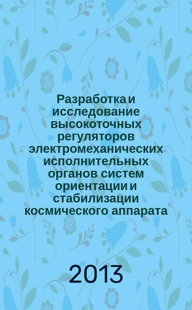 Разработка и исследование высокоточных регуляторов электромеханических исполнительных органов систем ориентации и стабилизации космического аппарата : автореф. дис. на соиск. уч. степ. к. т. н. : специальность 05.09.03 <Электротехнические комплексы и системы>