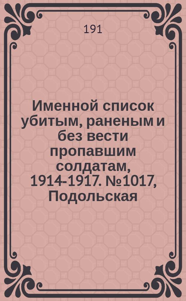 Именной список убитым, раненым и без вести пропавшим солдатам, [1914-1917]. № 1017, Подольская, Полтавская, Радомская и Самарская губ.