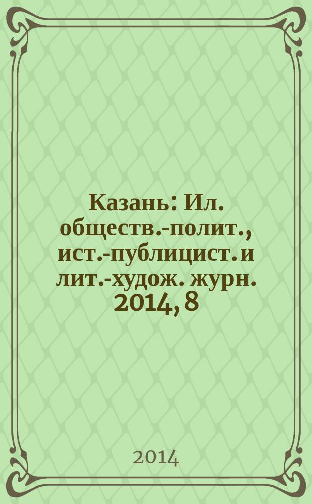 Казань : Ил. обществ.-полит., ист.-публицист. и лит.-худож. журн. 2014, 8