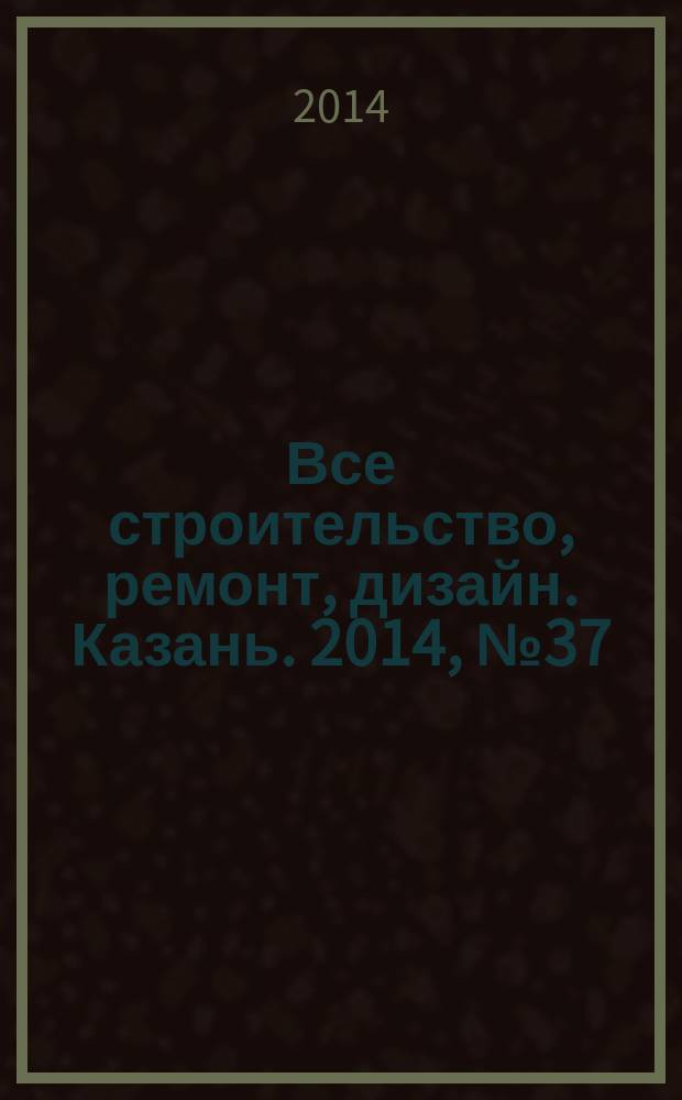 Все строительство, ремонт, дизайн. Казань. 2014, № 37 (325)