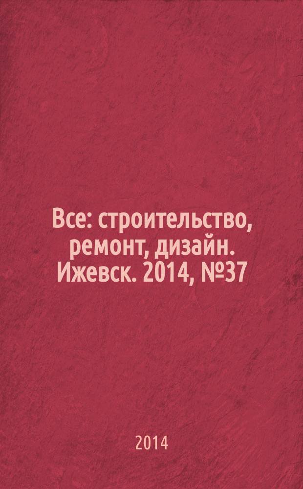 Все: строительство, ремонт, дизайн. Ижевск. 2014, № 37 (323)