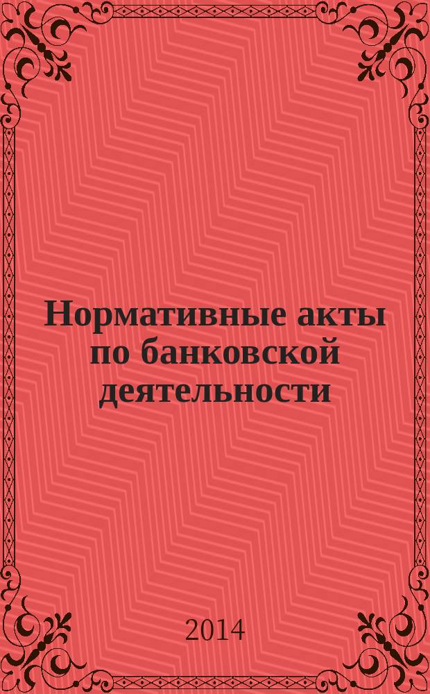 Нормативные акты по банковской деятельности : Прил. к журн. "Деньги и кредит". 2014, вып. 8 (242)