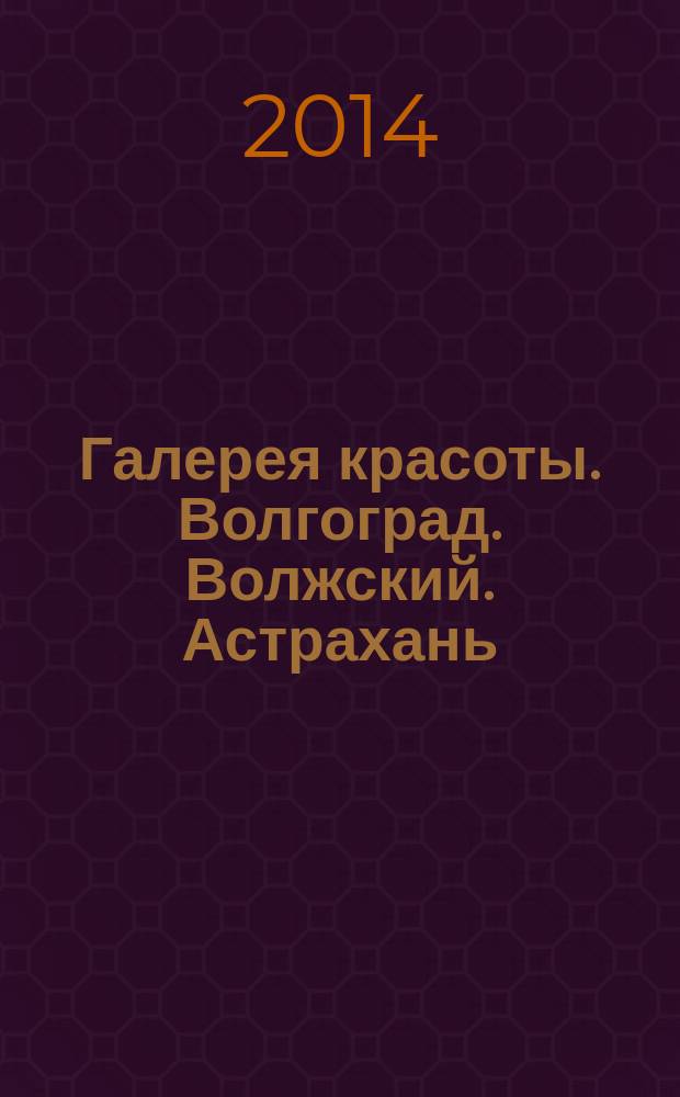 Галерея красоты. Волгоград. Волжский. Астрахань : информационно-рекламное издание. 2014, № 9 (10)
