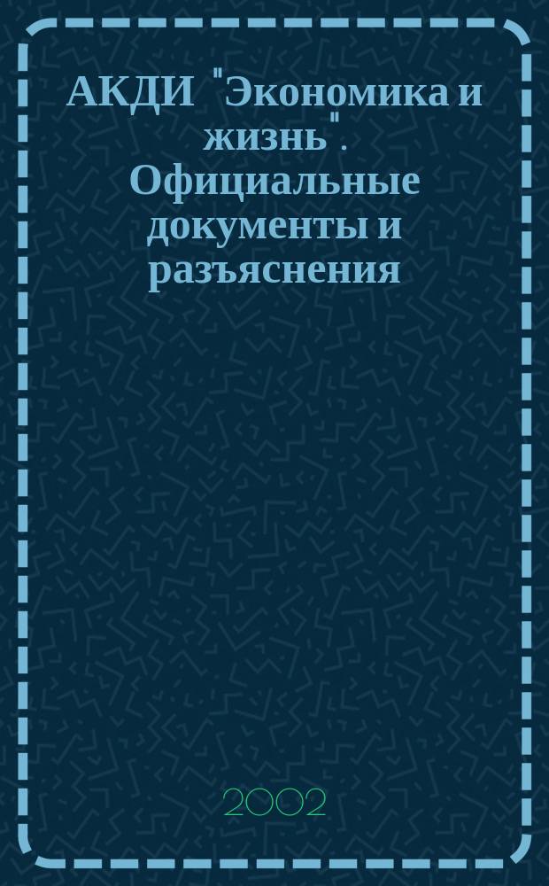 АКДИ "Экономика и жизнь". Официальные документы и разъяснения : Еженедельник налогоплательщика Прил. к экон. газ. "Экономика и жизнь". 2002, № 14
