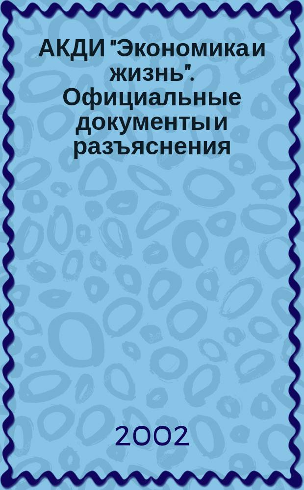 АКДИ "Экономика и жизнь". Официальные документы и разъяснения : Еженедельник налогоплательщика Прил. к экон. газ. "Экономика и жизнь". 2002, № 17