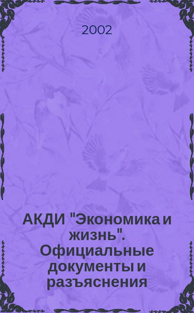 АКДИ "Экономика и жизнь". Официальные документы и разъяснения : Еженедельник налогоплательщика Прил. к экон. газ. "Экономика и жизнь". 2002, № 19