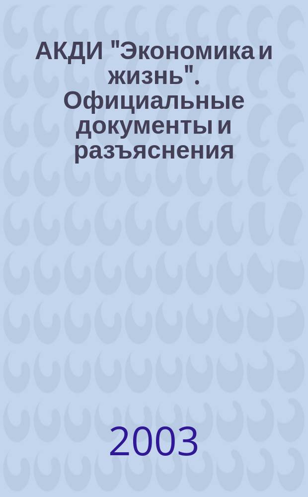 АКДИ "Экономика и жизнь". Официальные документы и разъяснения : Еженедельник налогоплательщика Прил. к экон. газ. "Экономика и жизнь". 2003, № 8