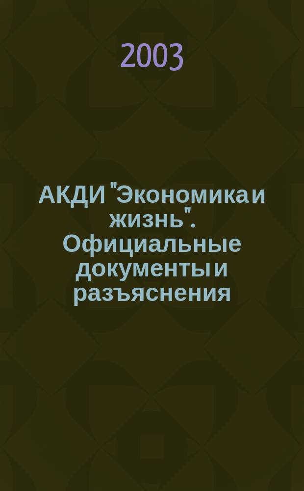 АКДИ "Экономика и жизнь". Официальные документы и разъяснения : Еженедельник налогоплательщика Прил. к экон. газ. "Экономика и жизнь". 2003, № 16