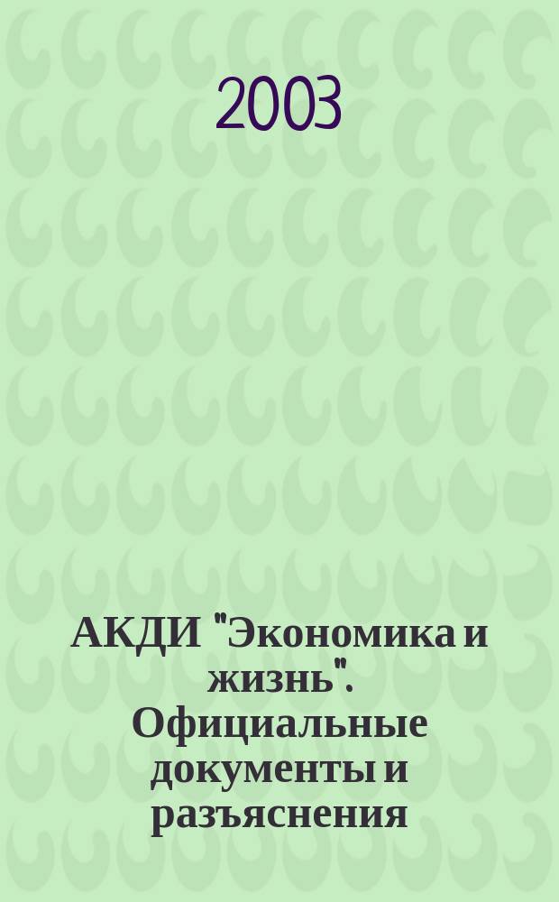 АКДИ "Экономика и жизнь". Официальные документы и разъяснения : Еженедельник налогоплательщика Прил. к экон. газ. "Экономика и жизнь". 2003, № 27