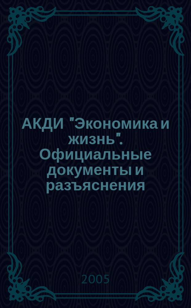 АКДИ "Экономика и жизнь". Официальные документы и разъяснения : Еженедельник налогоплательщика Прил. к экон. газ. "Экономика и жизнь". 2005, № 18