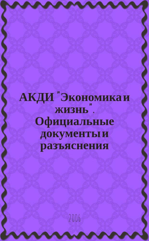 АКДИ "Экономика и жизнь". Официальные документы и разъяснения : Еженедельник налогоплательщика Прил. к экон. газ. "Экономика и жизнь". 2006, № 5