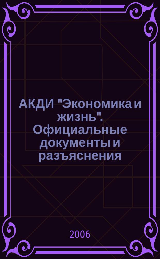 АКДИ "Экономика и жизнь". Официальные документы и разъяснения : Еженедельник налогоплательщика Прил. к экон. газ. "Экономика и жизнь". 2006, № 6