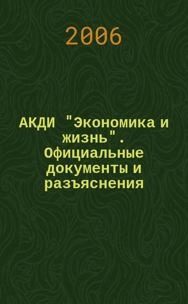 АКДИ "Экономика и жизнь". Официальные документы и разъяснения : Еженедельник налогоплательщика Прил. к экон. газ. "Экономика и жизнь". 2006, № 10