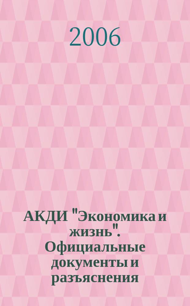 АКДИ "Экономика и жизнь". Официальные документы и разъяснения : Еженедельник налогоплательщика Прил. к экон. газ. "Экономика и жизнь". 2006, № 18
