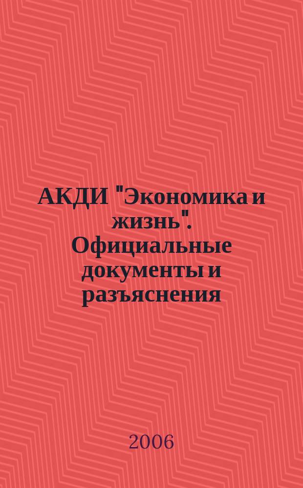 АКДИ "Экономика и жизнь". Официальные документы и разъяснения : Еженедельник налогоплательщика Прил. к экон. газ. "Экономика и жизнь". 2006, № 24