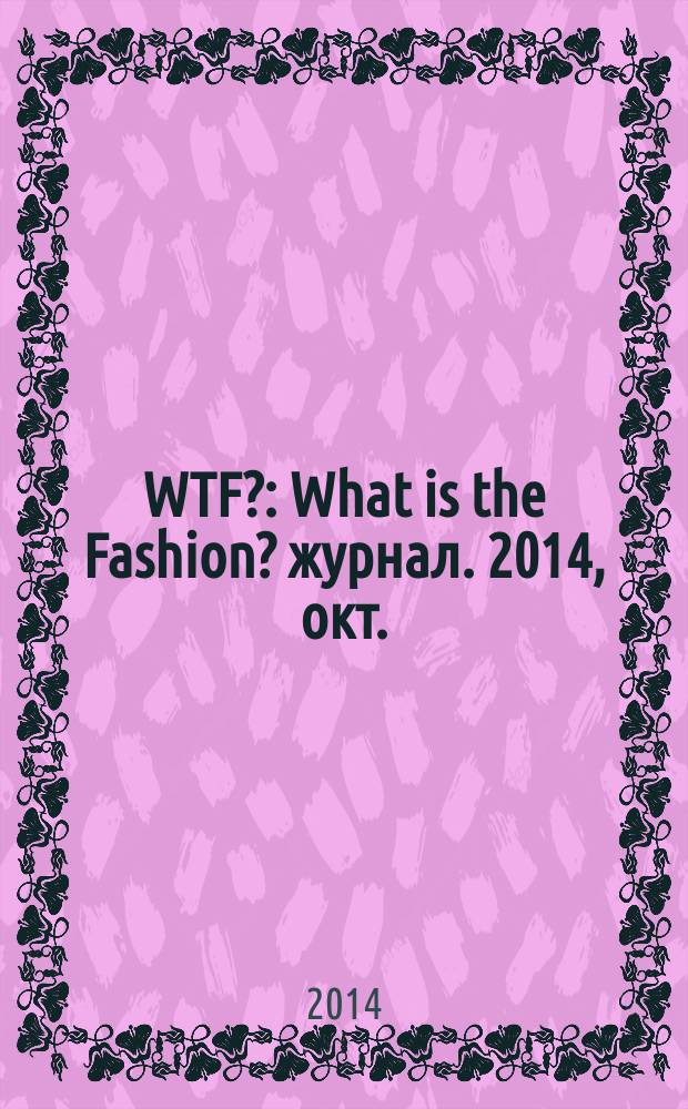WTF? : What is the Fashion? журнал. 2014, окт. (18)