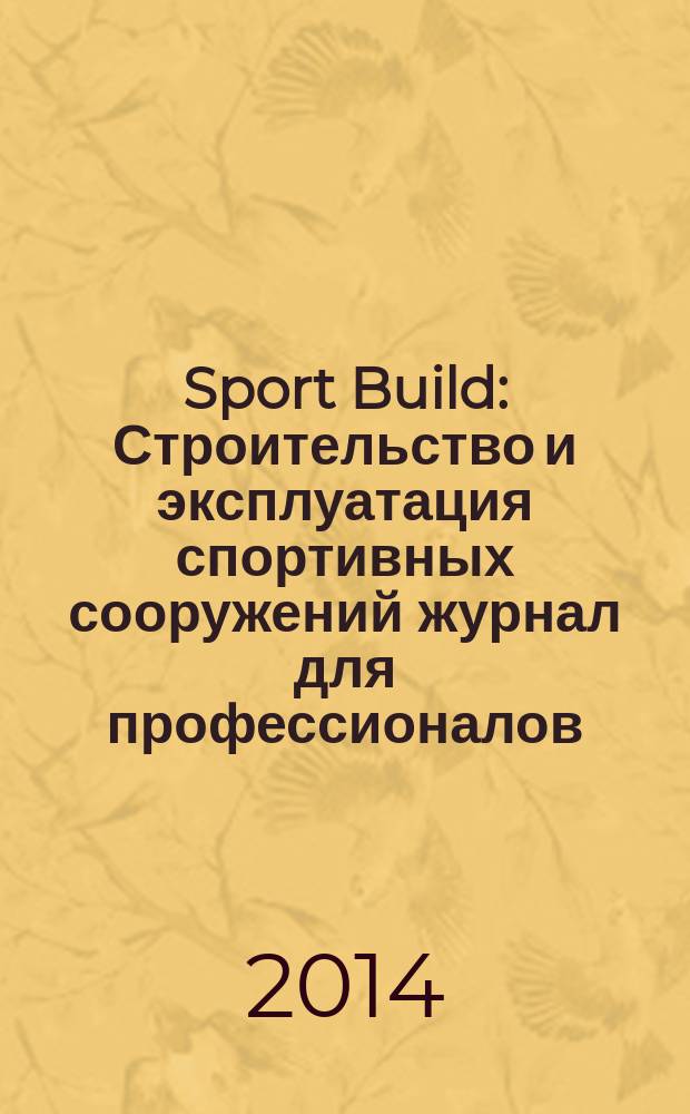 Sport Build : Строительство и эксплуатация спортивных сооружений журнал для профессионалов. 2014, № 9
