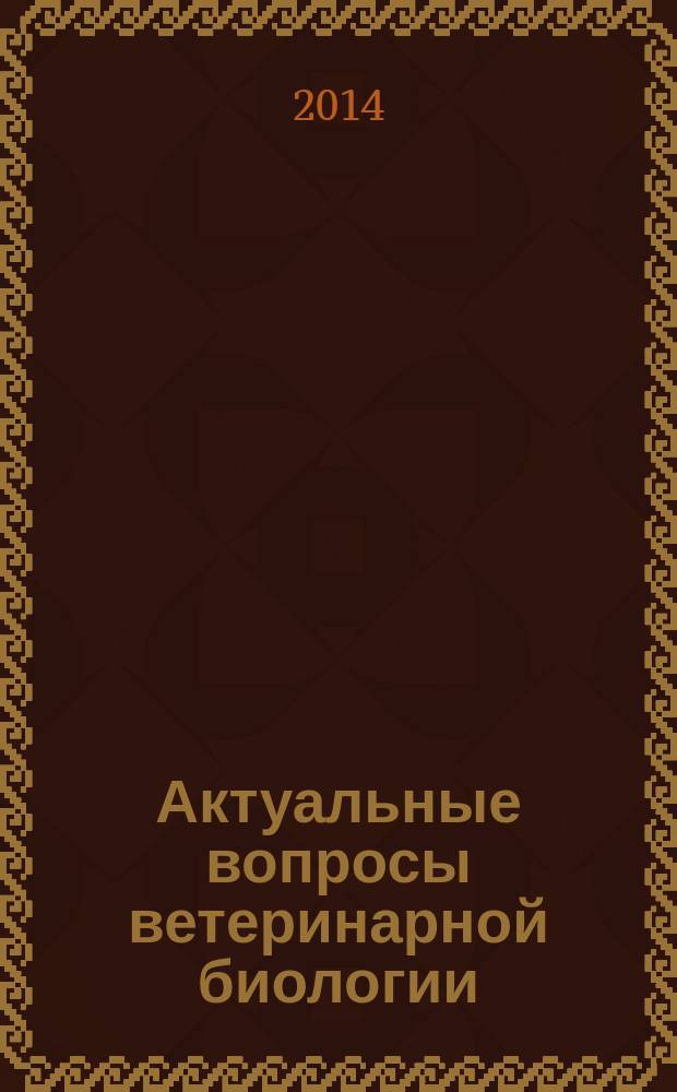 Актуальные вопросы ветеринарной биологии : рецензируемый журнал фундаментальных и прикладных исследований. 2014, № 3 (23)