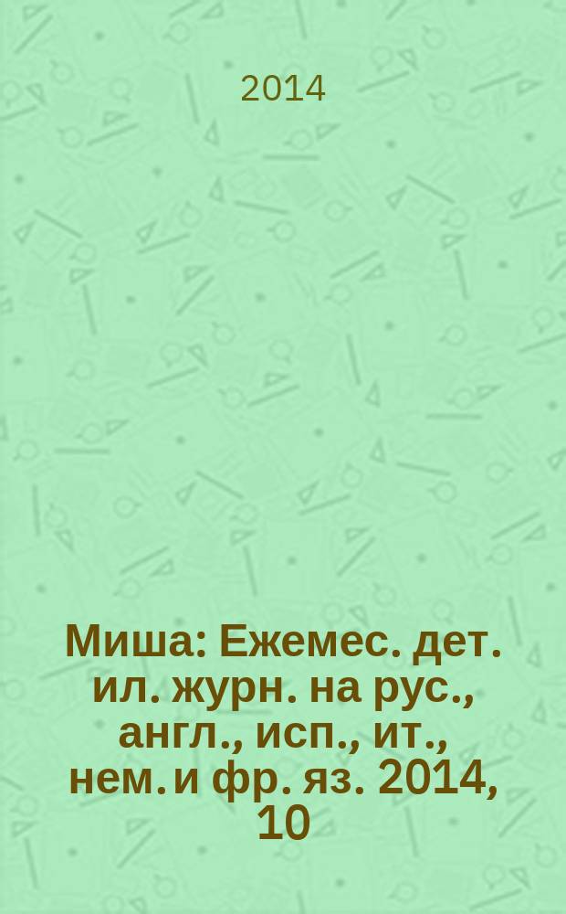 Миша : Ежемес. дет. ил. журн. на рус., англ., исп., ит., нем. и фр. яз. 2014, 10