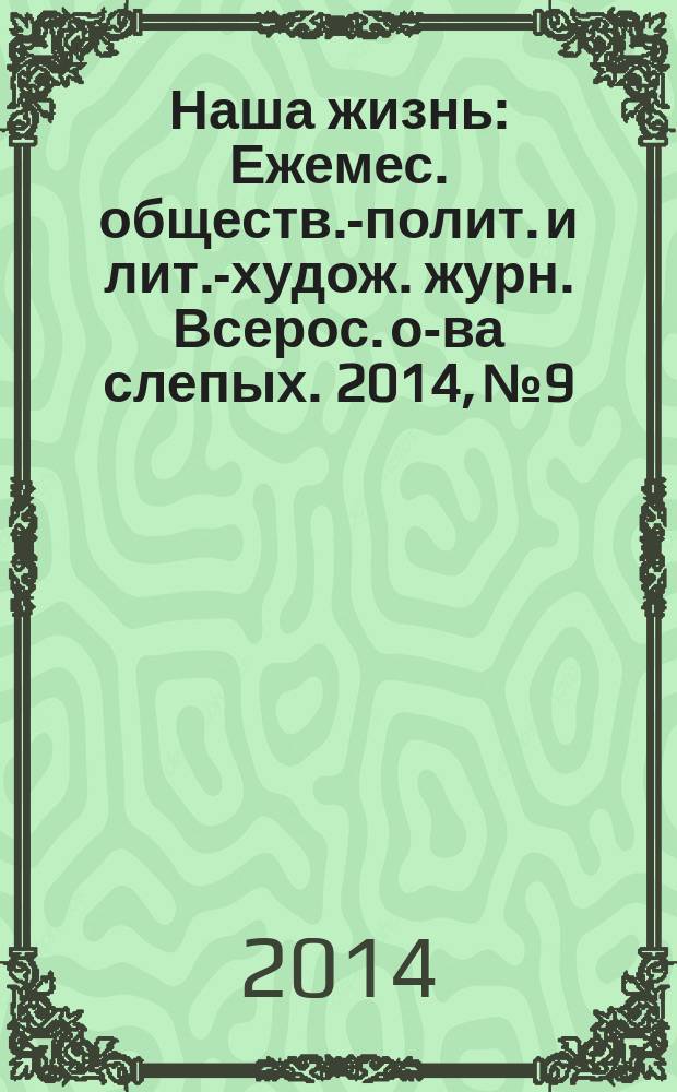 Наша жизнь : Ежемес. обществ.-полит. и лит.-худож. журн. Всерос. о-ва слепых. 2014, № 9