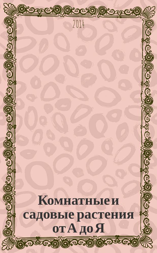 Комнатные и садовые растения от А до Я : как украсить свой дом и сад цветами и декоративными растениями еженедельное издание. Вып. 7