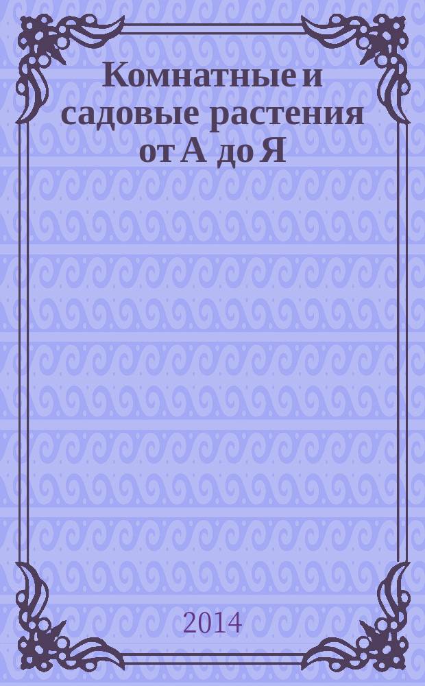 Комнатные и садовые растения от А до Я : как украсить свой дом и сад цветами и декоративными растениями еженедельное издание. Вып. 8