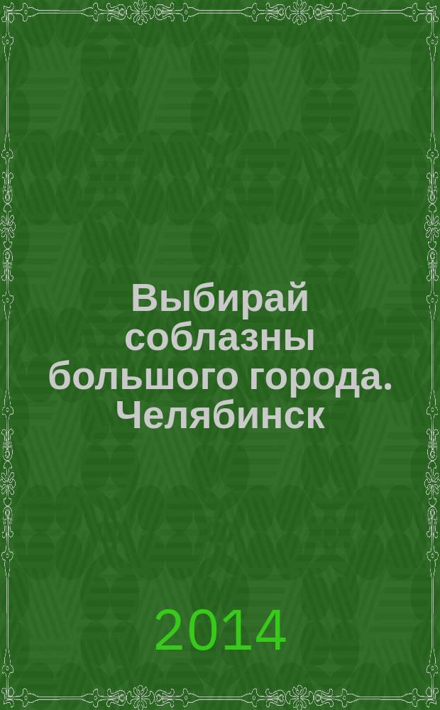 Выбирай соблазны большого города. Челябинск : рекламно-информационный журнал. 2014, № 15 (337)