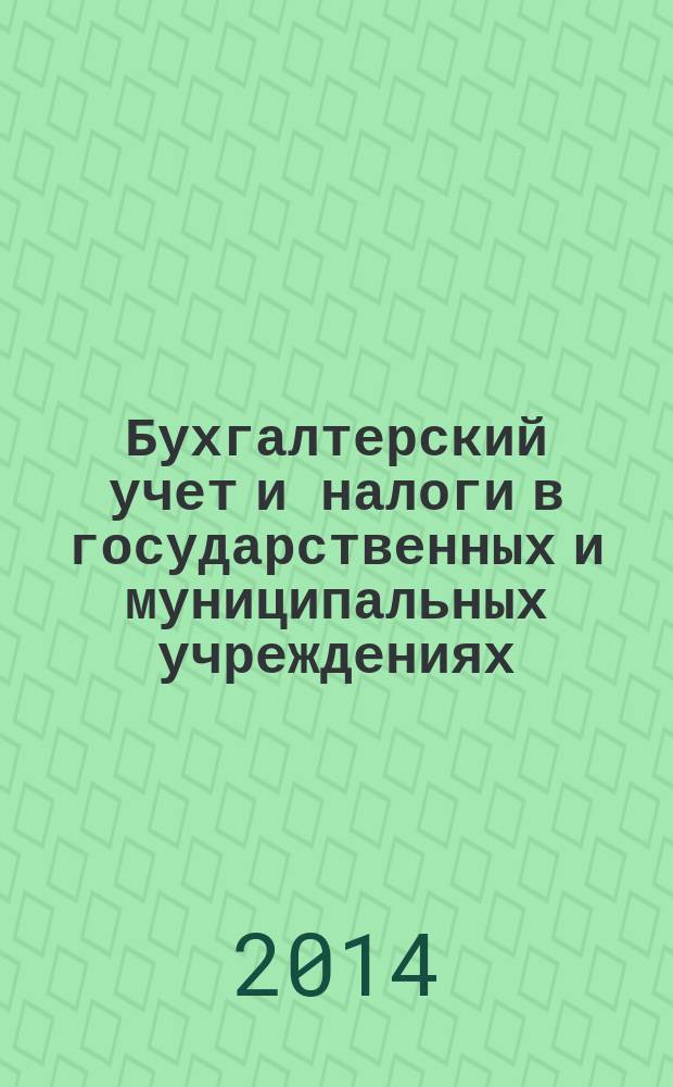 Бухгалтерский учет и налоги в государственных и муниципальных учреждениях: автономных, бюджетных, казенных. 2014, № 4