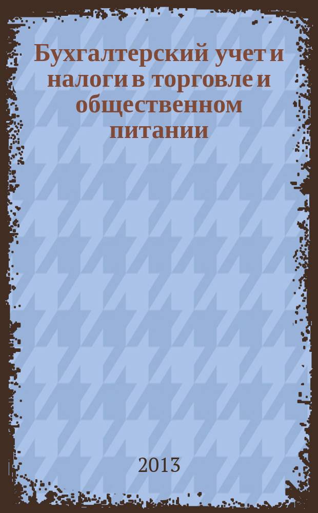 Бухгалтерский учет и налоги в торговле и общественном питании : Ежекварт. журн. 2013, 3 (112)