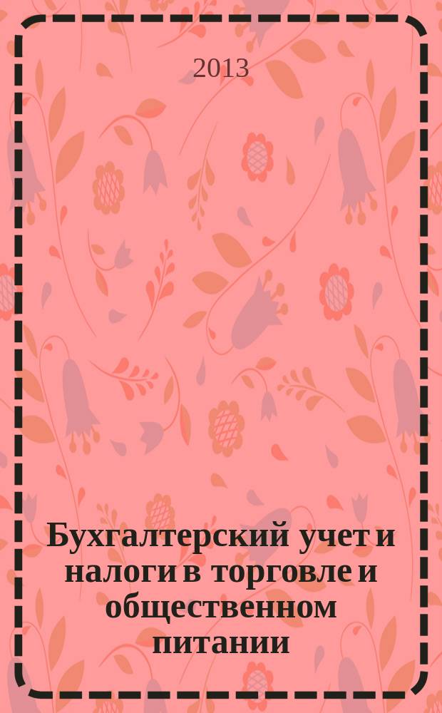 Бухгалтерский учет и налоги в торговле и общественном питании : Ежекварт. журн. 2013, 4 (113)
