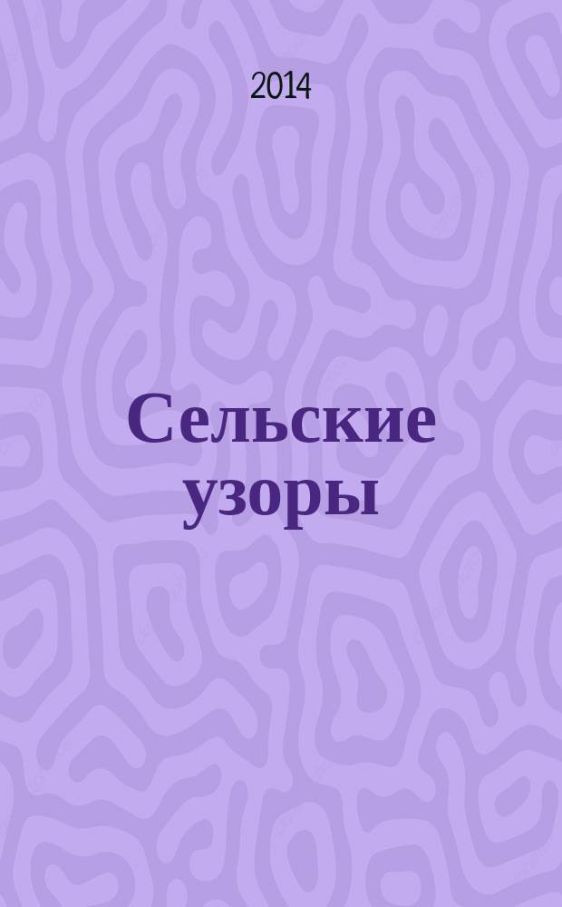 Сельские узоры : Науч.-произв. и лит.-публицист. журн. 2014, № 4 (130)