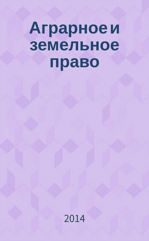 Аграрное и земельное право : научно-практический и информационно-аналитический ежемесячный журнал. 2014, № 8 (116)