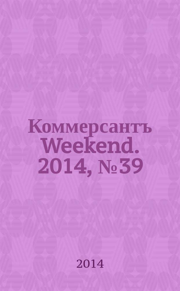 Коммерсантъ Weekend. 2014, № 39