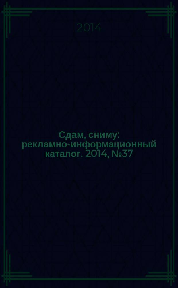 Сдам, сниму : рекламно-информационный каталог. 2014, № 37 (829)