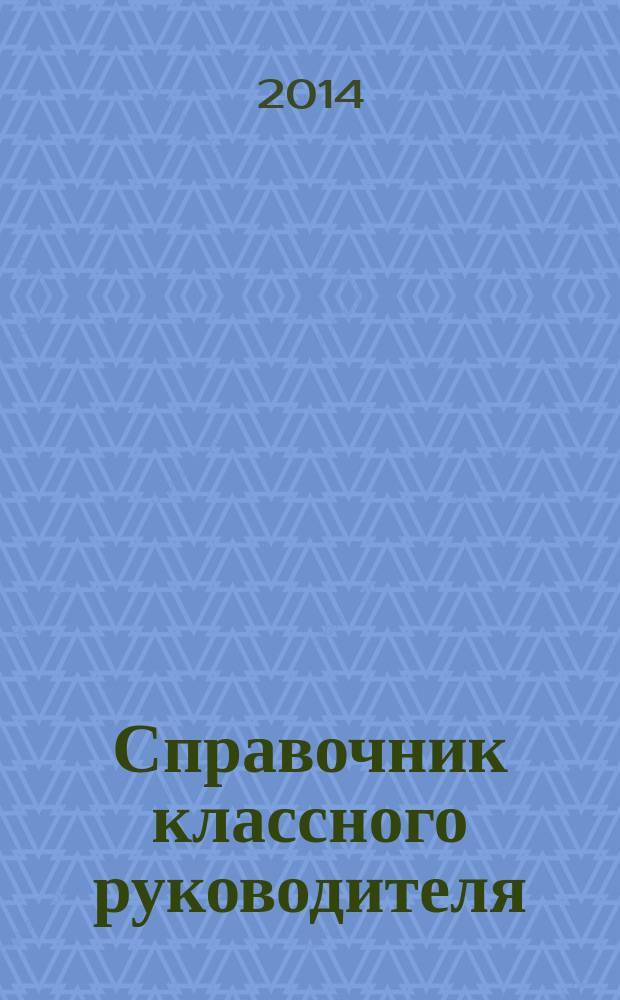 Справочник классного руководителя : лучшее из практики воспитательной работы. 2014, № 10