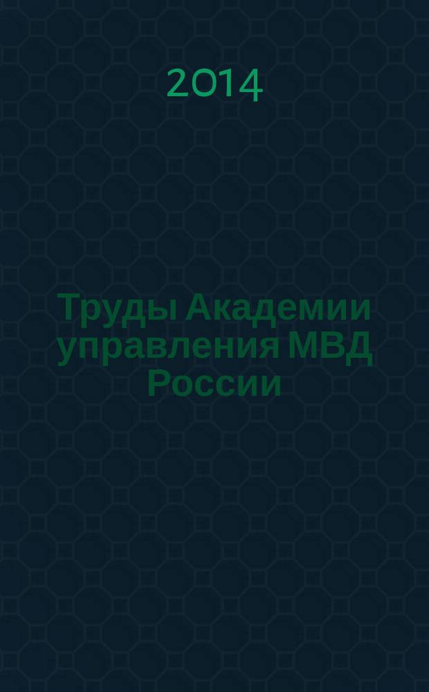 Труды Академии управления МВД России : научно-практическое издание для руководителей и специалистов правоохранительных органов. 2014, № 3 (31)