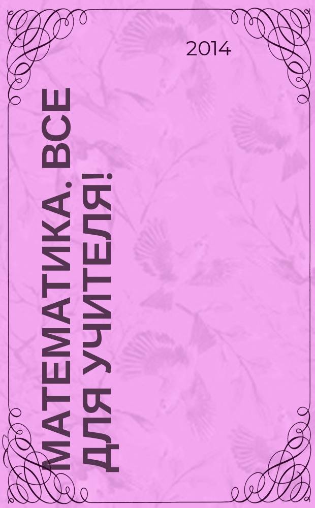 Математика. Все для учителя ! : комплексная поддержка учителя научно-методический журнал. 2014, № 10 (46)