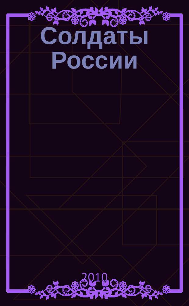Солдаты России : Журн. Моск. об-ния орг. ветеранов локал. войн и воен. конфликтов. 2010, № 7/9 (79)