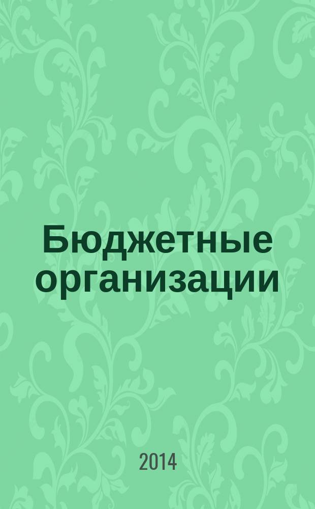 Бюджетные организации: акты и комментарии для бухгалтера : журнал приложение к журналу "Бюджетные организации: бухгалтерский учет и налогообложение". 2014, № 10