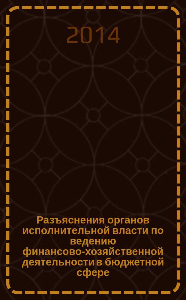 Разъяснения органов исполнительной власти по ведению финансово-хозяйственной деятельности в бюджетной сфере : журнал для думающего бухгалтера. 2014, № 5