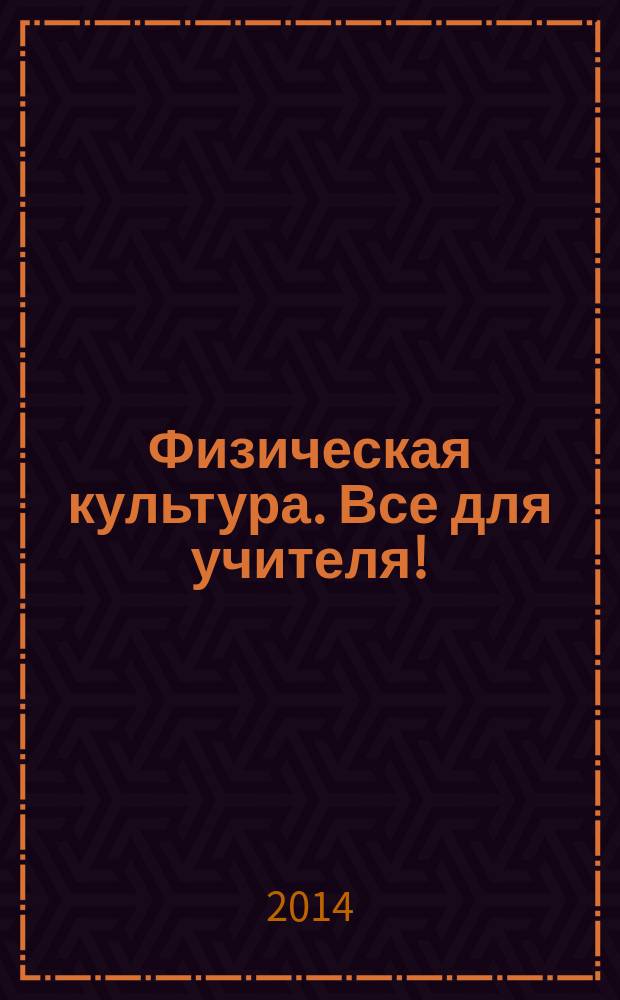 Физическая культура. Все для учителя ! : комплексная поддержка учителя научно-методический журнал. 2014, № 10 (34)